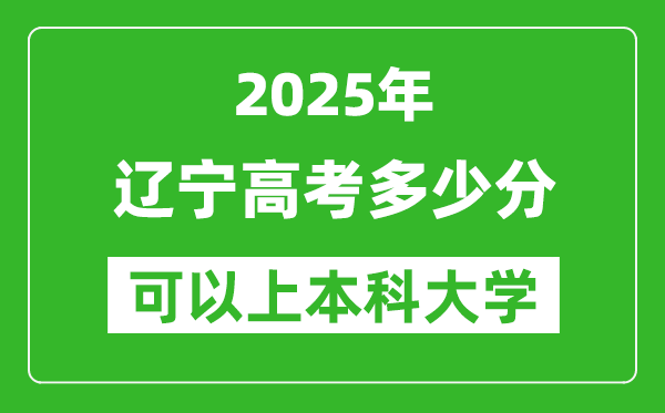 2025遼寧高考多少分可以上本科大學(xué),遼寧本科線預(yù)計(jì)多少分?