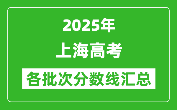 2025年上海高考各批次分數(shù)線匯總（含一本,二本,?？品謹?shù)線）
