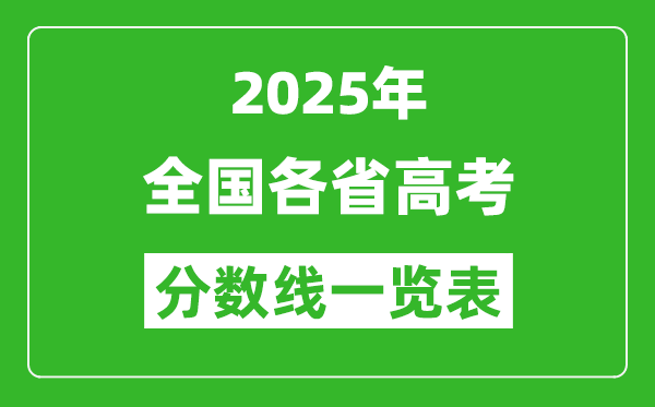 2025年全國各省高考分?jǐn)?shù)線一覽表（含一本,二本,?？品?jǐn)?shù)線）