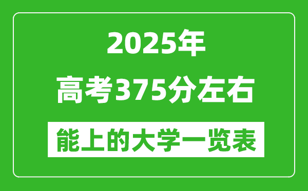 2025全國各地高考375分左右能上的大學(xué)一覽表(含理科+文科)