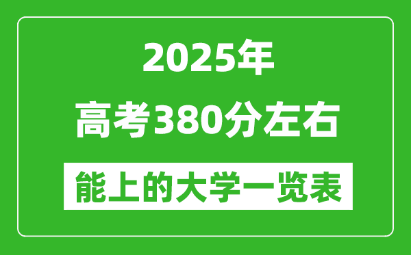 2025全國各地高考380分左右能上的大學(xué)一覽表(含理科+文科)
