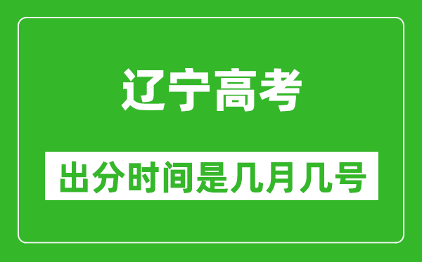 遼寧高考出分時(shí)間是幾月幾號(hào),一般高考后多久出成績？