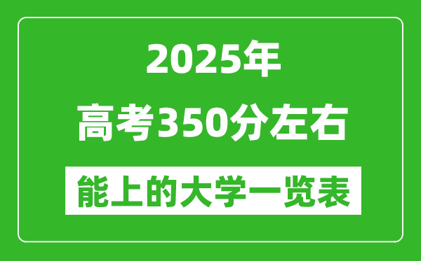 2025年高考350分左右能上的大學(xué)一覽表(完整版匯總)