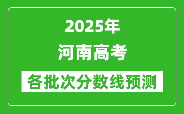 2025河南高考分?jǐn)?shù)線預(yù)測(cè),各批次分?jǐn)?shù)線預(yù)計(jì)是多少？