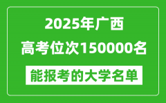 2025廣西高考位次150000名能報考什么大學？附能上大學名單
