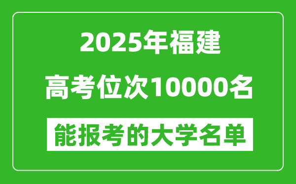 2025福建高考位次10000名能報考什么大學(xué)？附能上大學(xué)名單