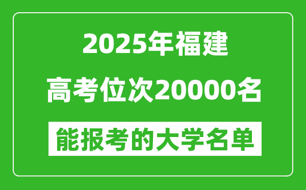 2025福建高考位次20000名能報(bào)考什么大學(xué)？附能上大學(xué)名單