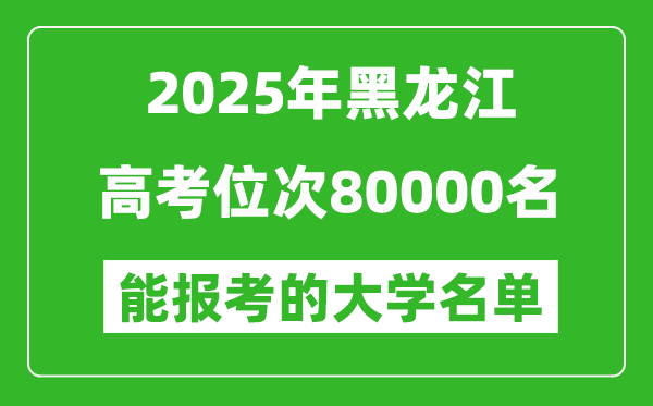 2025黑龍江高考位次80000名能報考什么大學？附能上大學名單