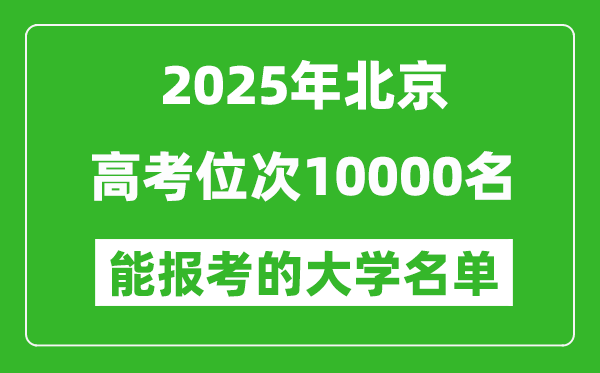 2025北京高考位次10000名能報考什么大學(xué)？附能上大學(xué)名單