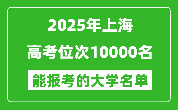 2025上海高考位次10000名能報考什么大學(xué)？附能上大學(xué)名單