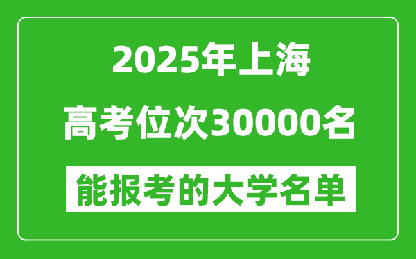 2025上海高考位次30000名能報考什么大學？附能上大學名單