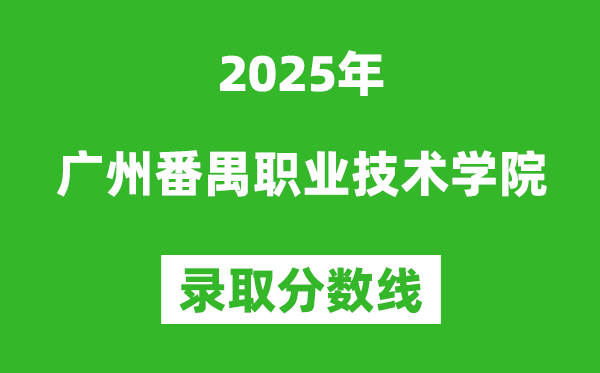廣州番禺職業(yè)技術(shù)學(xué)院2025年錄取分?jǐn)?shù)線（含2024歷年）