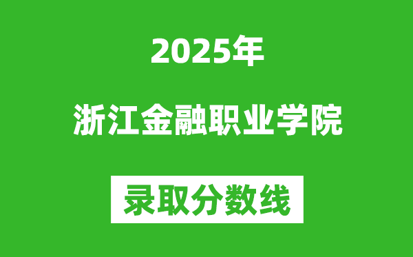 浙江金融職業(yè)學(xué)院2025年錄取分?jǐn)?shù)線（含2024歷年）