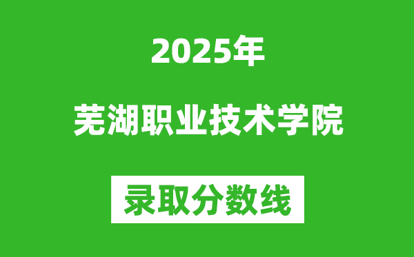 蕪湖職業(yè)技術(shù)學(xué)院2025年錄取分?jǐn)?shù)線（含2024歷年）