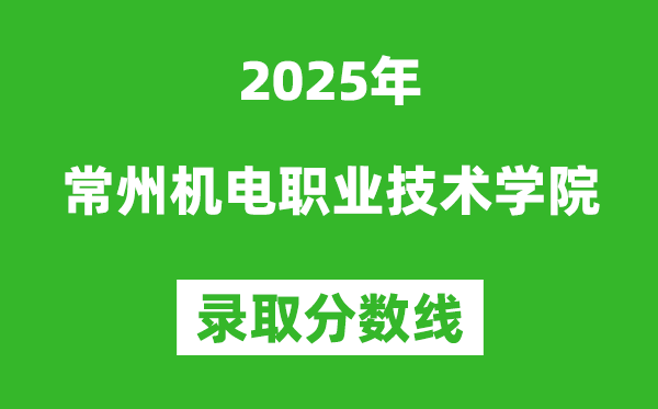 常州機(jī)電職業(yè)技術(shù)學(xué)院2025年錄取分?jǐn)?shù)線（含2024歷年）