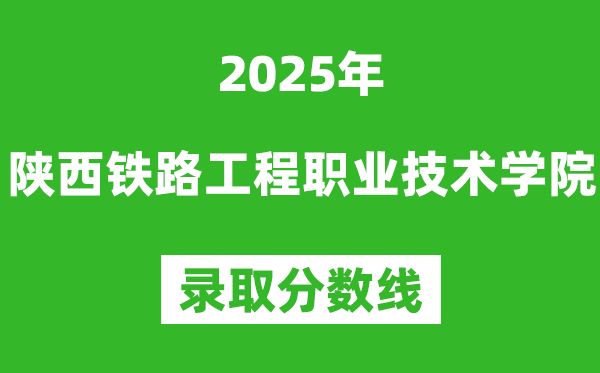 陜西鐵路工程職業(yè)技術(shù)學(xué)院2025年錄取分?jǐn)?shù)線（含2024歷年）