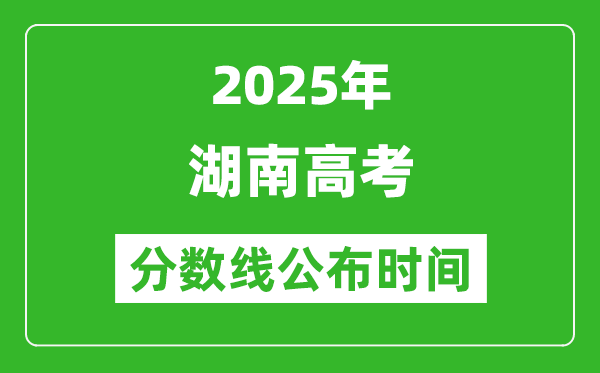 2025年湖南高考分?jǐn)?shù)線公布時(shí)間