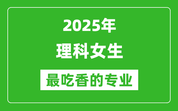 2025年理科女生最吃香的專業(yè)有哪些？
