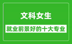 2025年文科就業(yè)前景最好的十大專業(yè)_文科女生學什么專業(yè)就業(yè)前景好