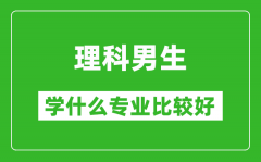 2025年理科男生學什么專業(yè)比較好_理科男生學什么專業(yè)就業(yè)前景好?