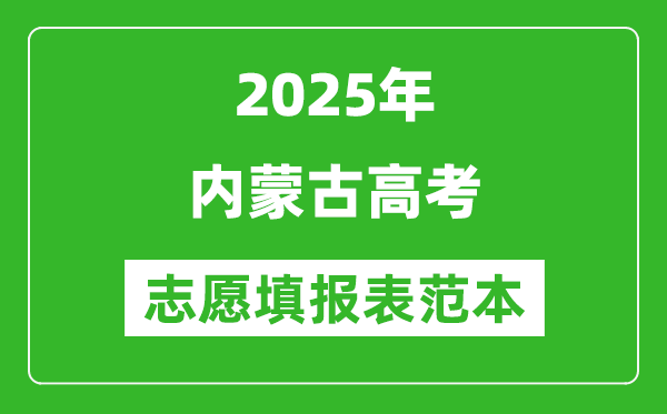 2025內(nèi)蒙古高考志愿填報表范本模板,附志愿樣表及填報技巧