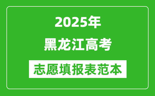 2025黑龍江高考志愿填報(bào)表范本模板,附志愿樣表及填報(bào)技巧
