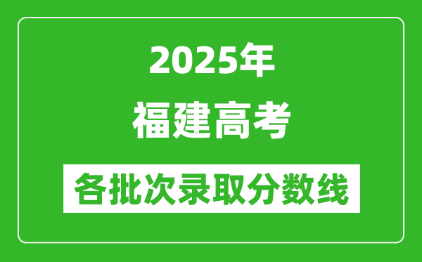 2025年福建高考各批次錄取分數(shù)線一覽表