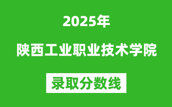 陜西工業(yè)職業(yè)技術(shù)學(xué)院2025年錄取分?jǐn)?shù)線（含2024歷年）