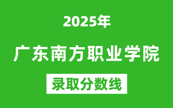 廣東南方職業(yè)學(xué)院2025年錄取分?jǐn)?shù)線(含2024歷年)