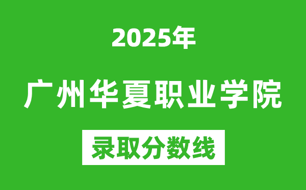 廣州華夏職業(yè)學院2025年錄取分數線(含2024歷年)