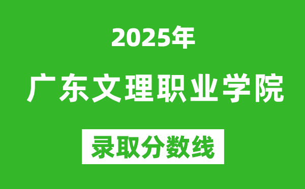 廣東文理職業(yè)學院2025年錄取分數線(含2024歷年)