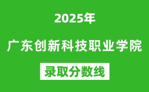 廣東創(chuàng)新科技職業(yè)學(xué)院2025年錄取分?jǐn)?shù)線(含2024歷年)