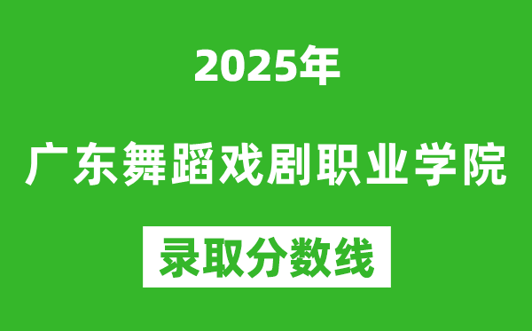 廣東舞蹈戲劇職業(yè)學(xué)院2025年錄取分?jǐn)?shù)線(含2024歷年)