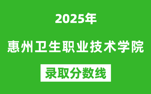 惠州衛(wèi)生職業(yè)技術(shù)學(xué)院2025年錄取分?jǐn)?shù)線(含2024歷年)