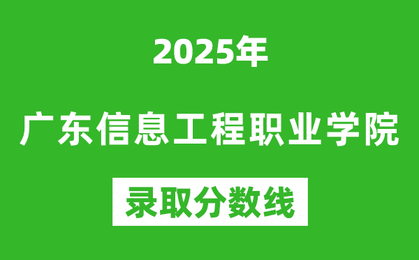 廣東信息工程職業(yè)學(xué)院2025年錄取分數(shù)線(含2024歷年)