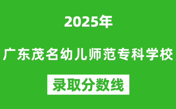 廣東茂名幼兒師范專科學(xué)校2025年錄取分?jǐn)?shù)線（含2024歷年）