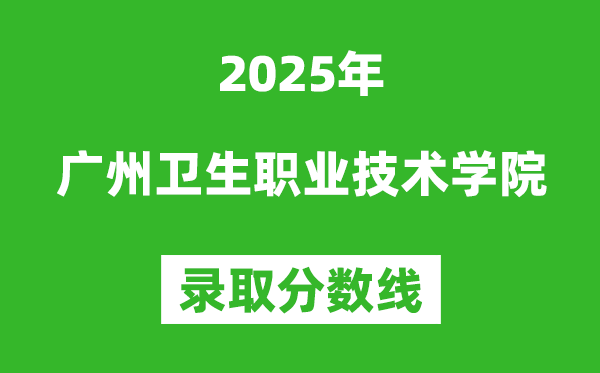 廣州衛(wèi)生職業(yè)技術(shù)學(xué)院2025年錄取分?jǐn)?shù)線(含2024歷年)