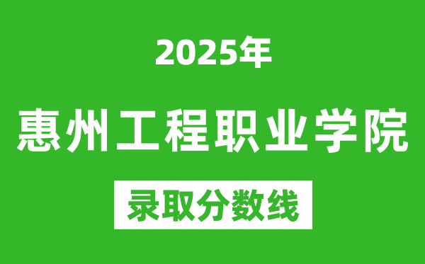 惠州工程職業(yè)學(xué)院2025年錄取分?jǐn)?shù)線(含2024歷年)