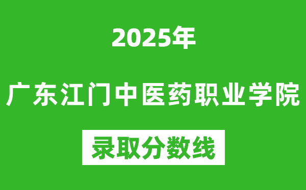 廣東江門中醫(yī)藥職業(yè)學院2025年錄取分數(shù)線(含2024歷年)