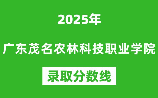 廣東茂名農(nóng)林科技職業(yè)學(xué)院2025年錄取分?jǐn)?shù)線(含2024歷年)