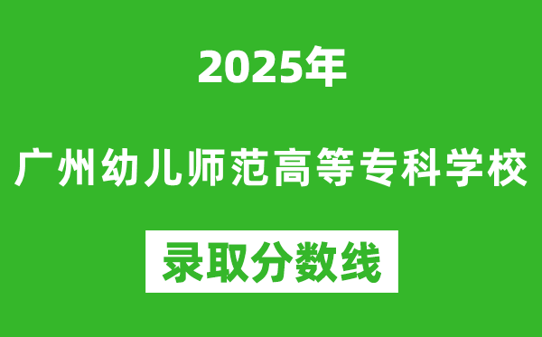 廣州幼兒師范高等?？茖W(xué)校2025年錄取分?jǐn)?shù)線（含2024歷年）