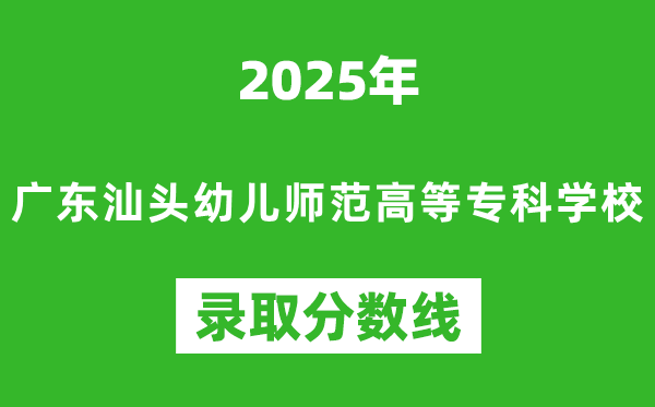 廣東汕頭幼兒師范高等專科學(xué)校2025年錄取分?jǐn)?shù)線(含2024歷年)