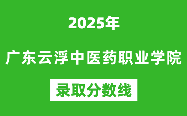 廣東云浮中醫(yī)藥職業(yè)學(xué)院2025年錄取分?jǐn)?shù)線(含2024歷年)