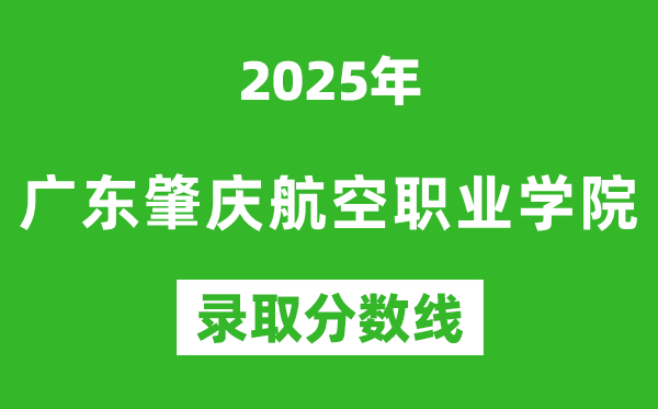 廣東肇慶航空職業(yè)學(xué)院2025年錄取分數(shù)線(含2024歷年)
