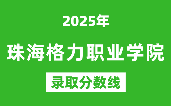 珠海格力職業(yè)學(xué)院2025年錄取分?jǐn)?shù)線(含2024歷年)
