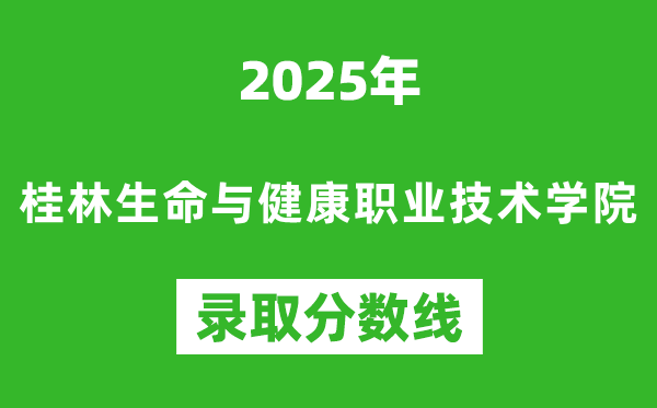 桂林生命與健康職業(yè)技術(shù)學(xué)院2025年錄取分?jǐn)?shù)線(含2024歷年)