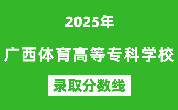 廣西體育高等?？茖W(xué)校2025年錄取分?jǐn)?shù)線（含2024歷年）