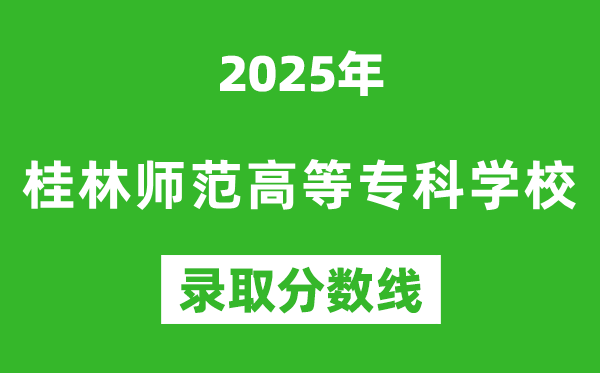 桂林師范高等?？茖W(xué)校2025年錄取分?jǐn)?shù)線（含2024歷年）