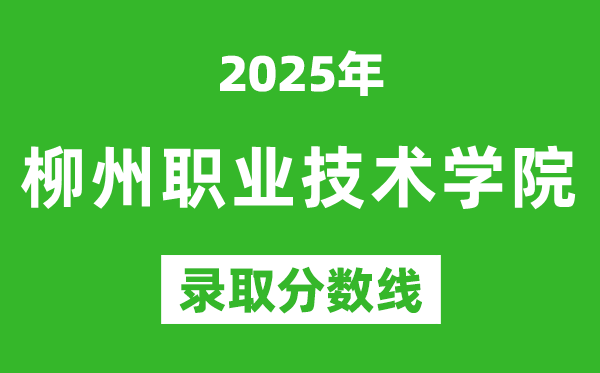 柳州職業(yè)技術(shù)學(xué)院2025年錄取分?jǐn)?shù)線(含2024歷年)