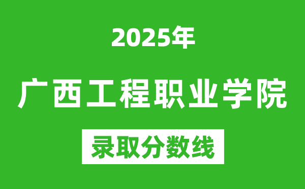 廣西工程職業(yè)學(xué)院2025年錄取分?jǐn)?shù)線(含2024歷年)